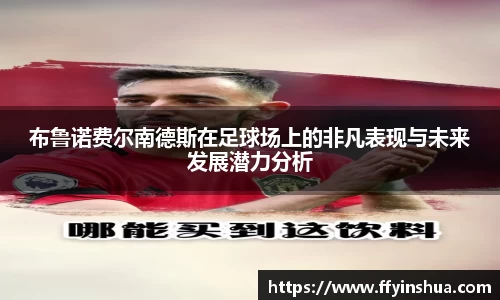 布鲁诺费尔南德斯在足球场上的非凡表现与未来发展潜力分析
