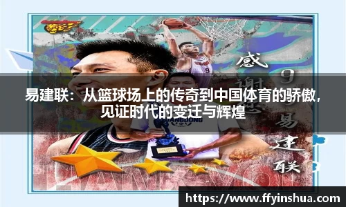 易建联：从篮球场上的传奇到中国体育的骄傲，见证时代的变迁与辉煌