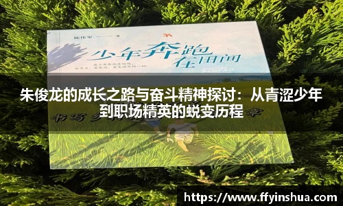 朱俊龙的成长之路与奋斗精神探讨：从青涩少年到职场精英的蜕变历程