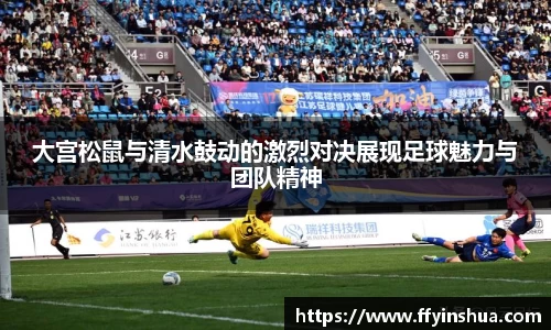大宫松鼠与清水鼓动的激烈对决展现足球魅力与团队精神