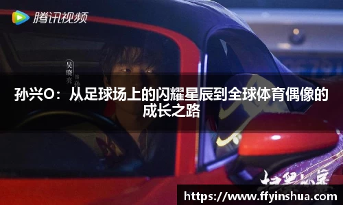 孙兴O：从足球场上的闪耀星辰到全球体育偶像的成长之路