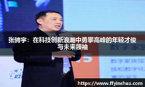 张骋宇：在科技创新浪潮中勇攀高峰的年轻才俊与未来领袖